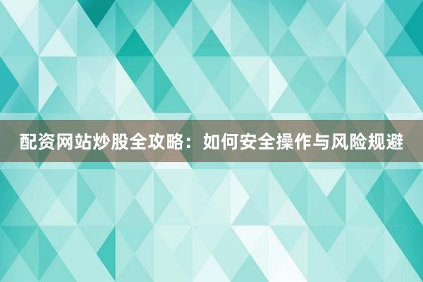 配资网站炒股全攻略：如何安全操作与风险规避