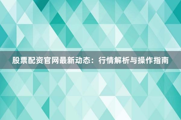 股票配资官网最新动态:行情解析与操作指南