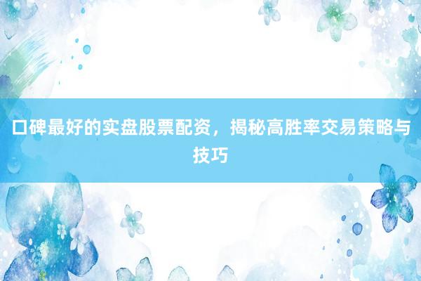 口碑最好的实盘股票配资，揭秘高胜率交易策略与技巧