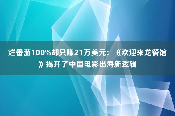 烂番茄100%却只赚21万美元：《欢迎来龙餐馆》揭开了中国电影出海新逻辑